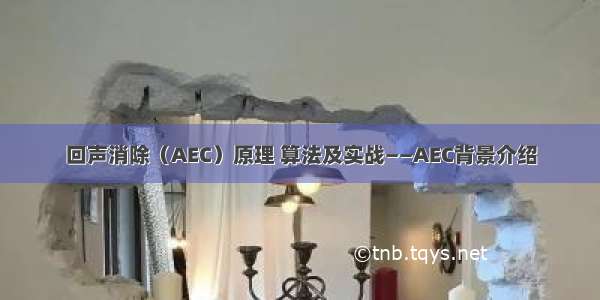 回声消除（AEC）原理 算法及实战——AEC背景介绍