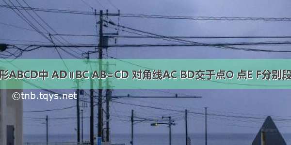 如图 在梯形ABCD中 AD∥BC AB=CD 对角线AC BD交于点O 点E F分别段AO DO上