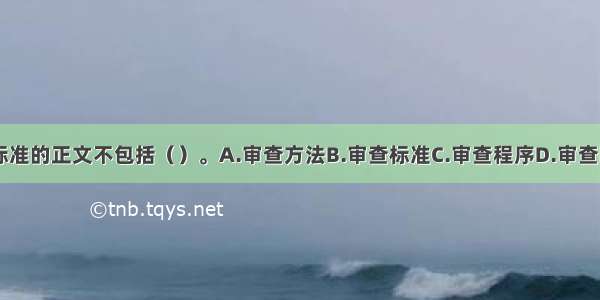 资格审查标准的正文不包括（）。A.审查方法B.审查标准C.审查程序D.审查时间ABCD