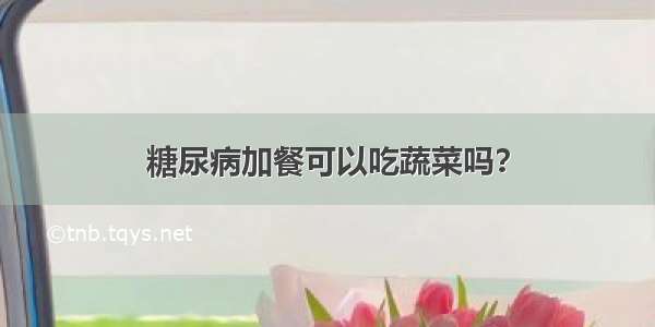 糖尿病加餐可以吃蔬菜吗？