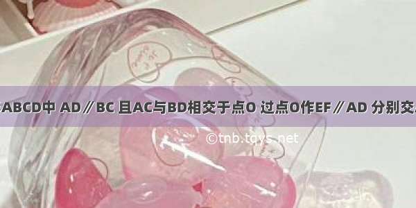 如图 在梯形ABCD中 AD∥BC 且AC与BD相交于点O 过点O作EF∥AD 分别交AB CD于E F