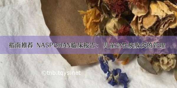 指南推荐∣NASPGHAN临床报告： 儿童急性胰腺炎的管理