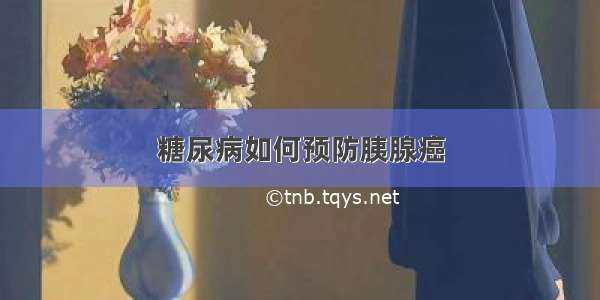 糖尿病如何预防胰腺癌