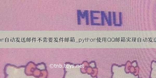 python自动发送邮件不需要发件邮箱_python使用QQ邮箱实现自动发送邮件