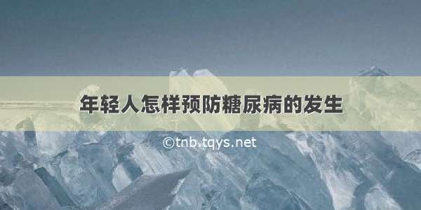 年轻人怎样预防糖尿病的发生