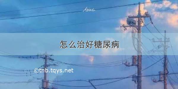 怎么治好糖尿病