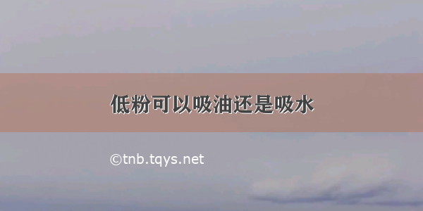 低粉可以吸油还是吸水