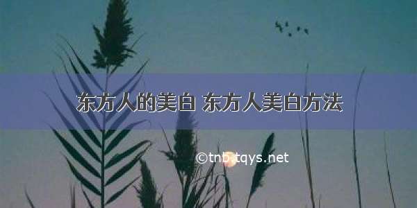 东方人的美白 东方人美白方法