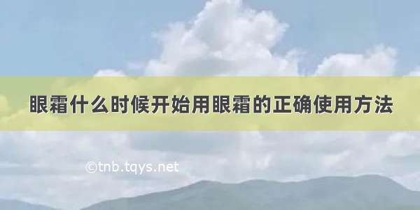 眼霜什么时候开始用眼霜的正确使用方法