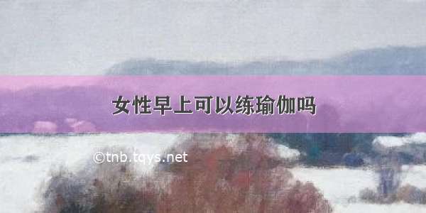 女性早上可以练瑜伽吗