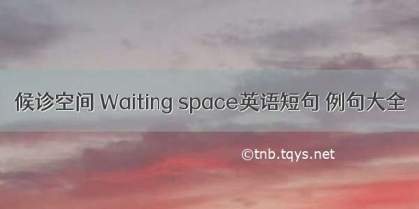 候诊空间 Waiting space英语短句 例句大全