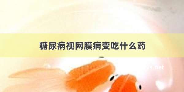 糖尿病视网膜病变吃什么药