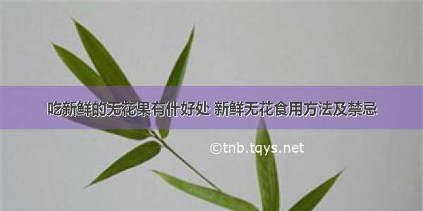 吃新鲜的无花果有什好处 新鲜无花食用方法及禁忌