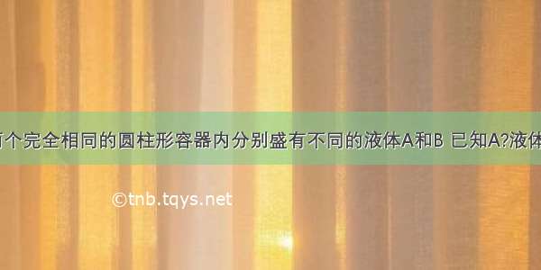 如图所示 两个完全相同的圆柱形容器内分别盛有不同的液体A和B 已知A?液体的质量小于