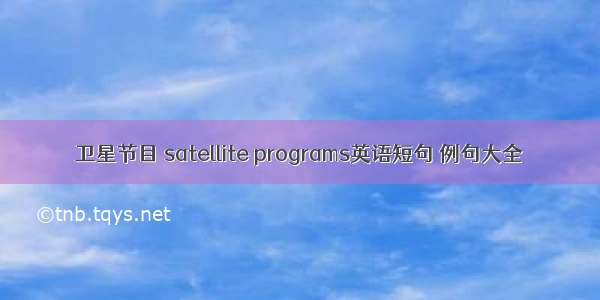 卫星节目 satellite programs英语短句 例句大全