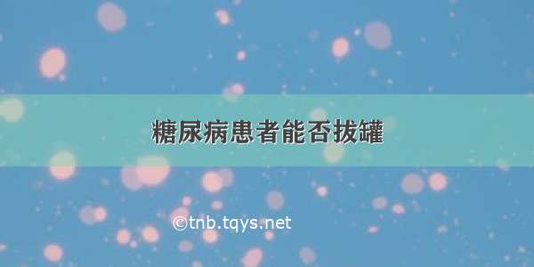 糖尿病患者能否拔罐