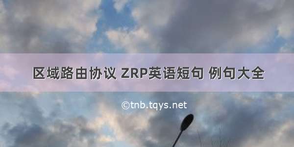 区域路由协议 ZRP英语短句 例句大全