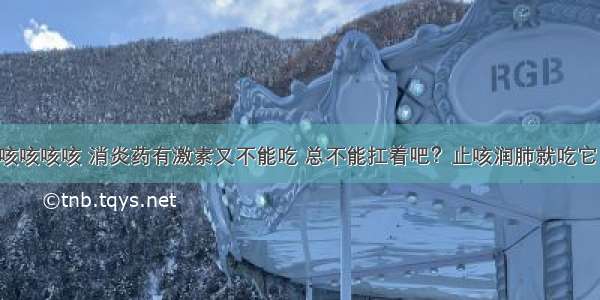 咳咳咳咳 消炎药有激素又不能吃 总不能扛着吧？止咳润肺就吃它！