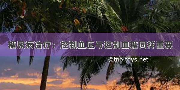 糖尿病治疗：控制血压与控制血糖同样重要