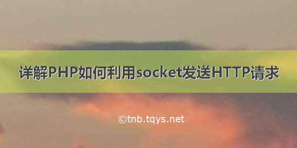 详解PHP如何利用socket发送HTTP请求