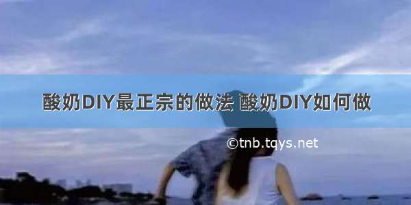 酸奶DIY最正宗的做法 酸奶DIY如何做