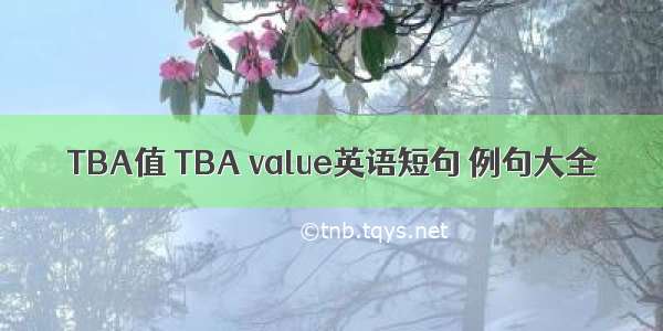 TBA值 TBA value英语短句 例句大全