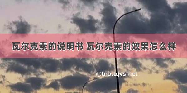 瓦尔克素的说明书 瓦尔克素的效果怎么样