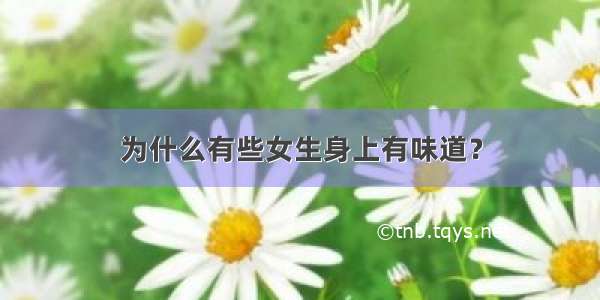 为什么有些女生身上有味道？