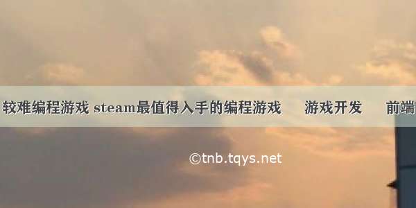 较难编程游戏 steam最值得入手的编程游戏 – 游戏开发 – 前端