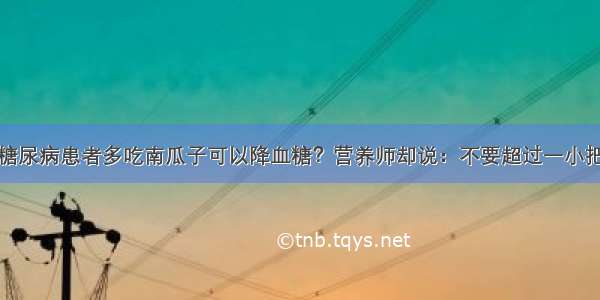 糖尿病患者多吃南瓜子可以降血糖？营养师却说：不要超过一小把