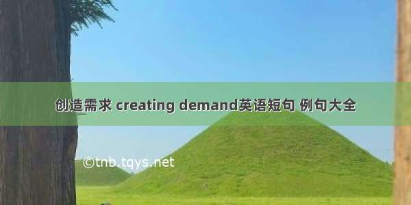 创造需求 creating demand英语短句 例句大全