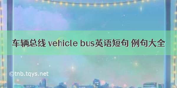 车辆总线 vehicle bus英语短句 例句大全