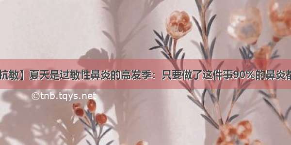 【消炎抗敏】夏天是过敏性鼻炎的高发季：只要做了这件事90%的鼻炎都能防治！