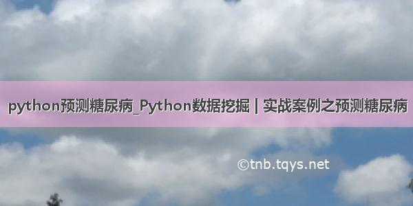 python预测糖尿病_Python数据挖掘 | 实战案例之预测糖尿病