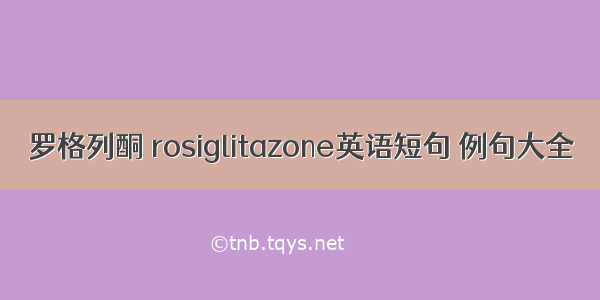 罗格列酮 rosiglitazone英语短句 例句大全