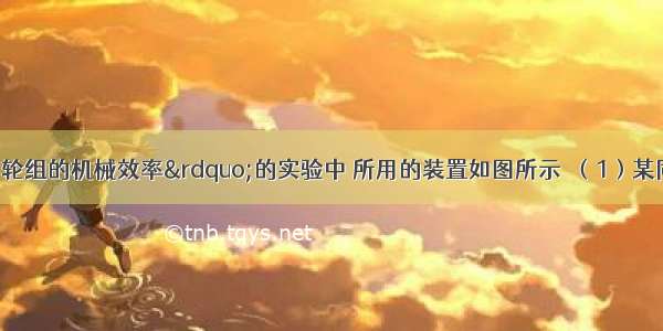 在“测定滑轮组的机械效率”的实验中 所用的装置如图所示．（1）某同学正确测得钩码