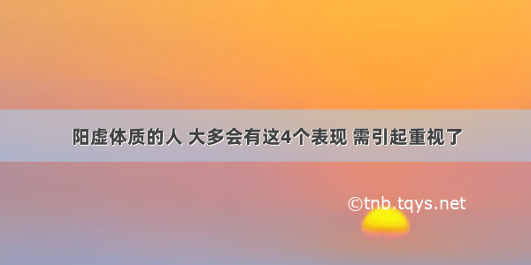 阳虚体质的人 大多会有这4个表现 需引起重视了