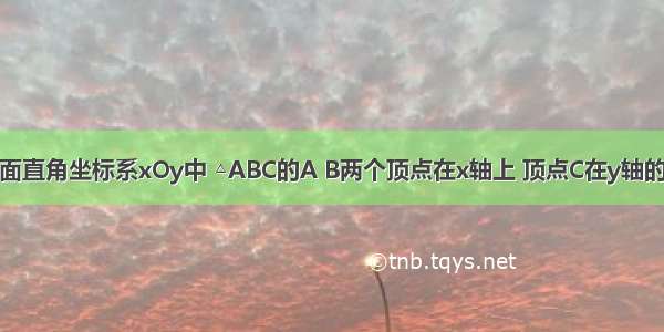 如图 在平面直角坐标系xOy中 △ABC的A B两个顶点在x轴上 顶点C在y轴的负半轴上．