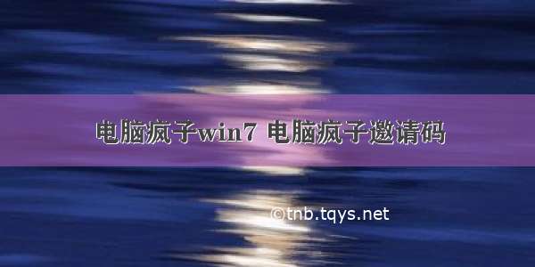 电脑疯子win7 电脑疯子邀请码