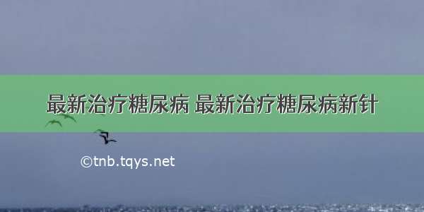 最新治疗糖尿病 最新治疗糖尿病新针