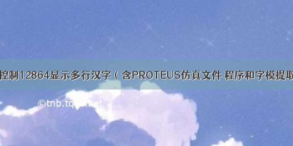 单片机控制12864显示多行汉字（含PROTEUS仿真文件 程序和字模提取软件）