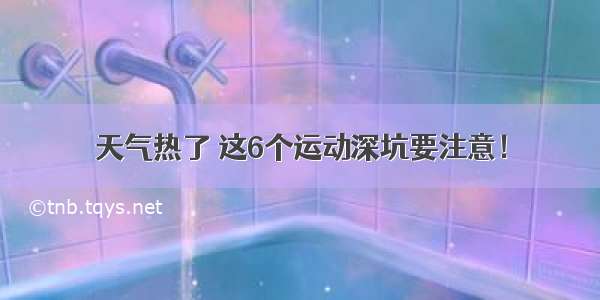 天气热了 这6个运动深坑要注意！