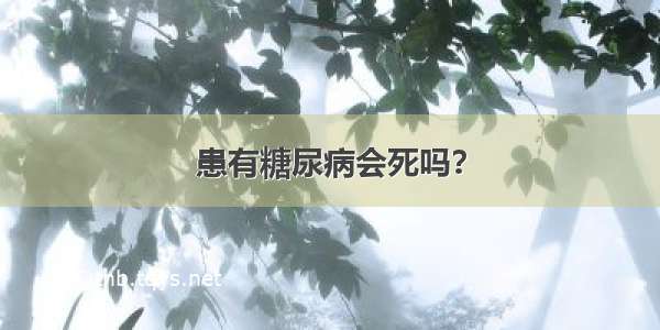 患有糖尿病会死吗？