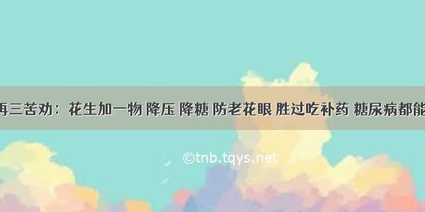 医生再三苦劝：花生加一物 降压 降糖 防老花眼 胜过吃补药 糖尿病都能改善！