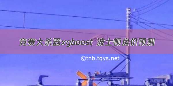 竞赛大杀器xgboost 波士顿房价预测