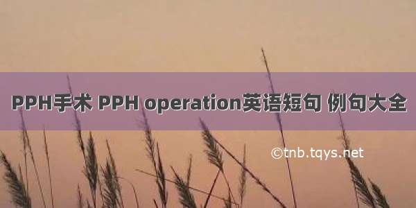 PPH手术 PPH operation英语短句 例句大全