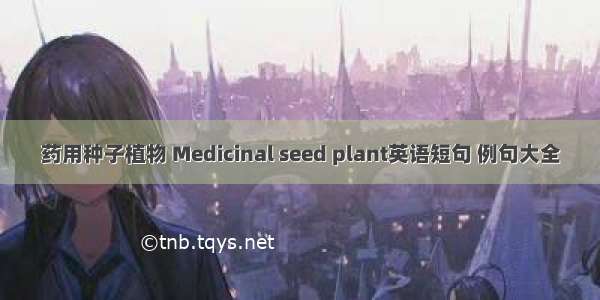 药用种子植物 Medicinal seed plant英语短句 例句大全