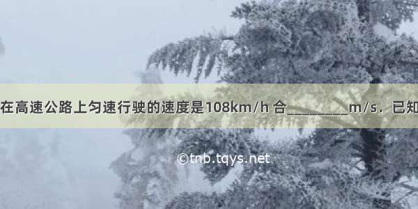 一辆大型客车在高速公路上匀速行驶的速度是108km/h 合________m/s．已知连云港到南京