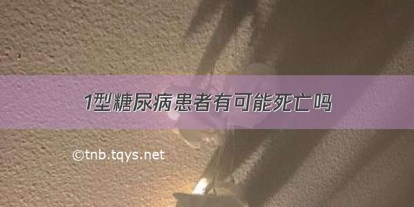 1型糖尿病患者有可能死亡吗