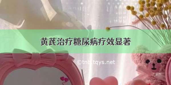 黄芪治疗糖尿病疗效显著